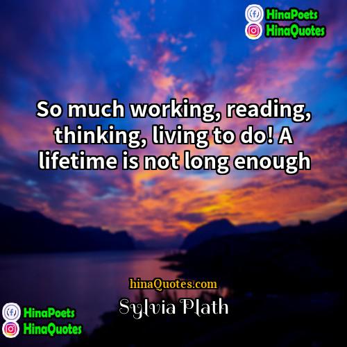 Sylvia Plath Quotes | So much working, reading, thinking, living to